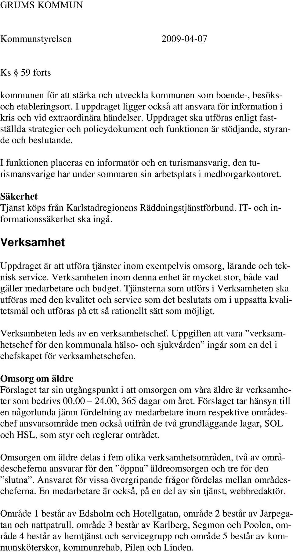 I funktionen placeras en informatör och en turismansvarig, den turismansvarige har under sommaren sin arbetsplats i medborgarkontoret.