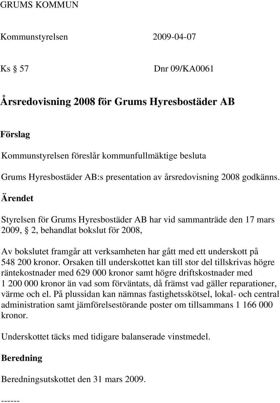 Orsaken till underskottet kan till stor del tillskrivas högre räntekostnader med 629 000 kronor samt högre driftskostnader med 1 200 000 kronor än vad som förväntats, då främst vad gäller