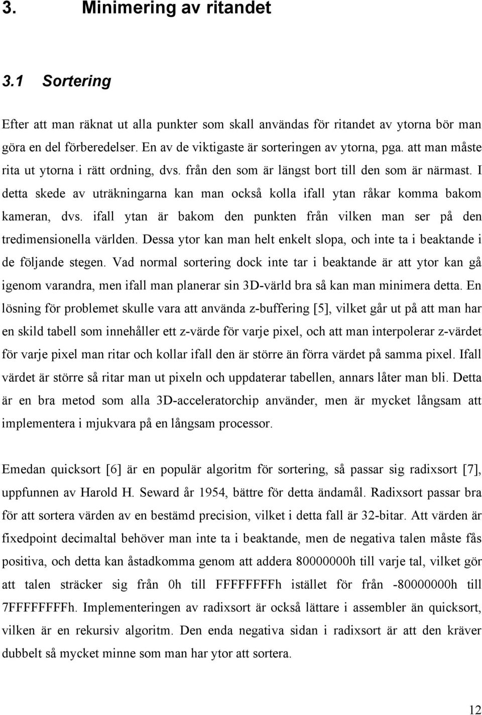 I detta skede av uträkningarna kan man också kolla ifall ytan råkar komma bakom kameran, dvs. ifall ytan är bakom den punkten från vilken man ser på den tredimensionella världen.