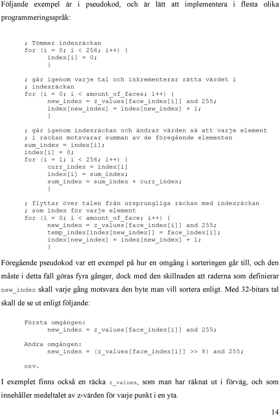 ändrar värden så att varje element ; i räckan motsvarar summan av de föregående elementen sum_index = index[i]; index[i] = 0; for (i = 1; i < 256; i++) { curr_index = index[i] index[i] = sum_index;