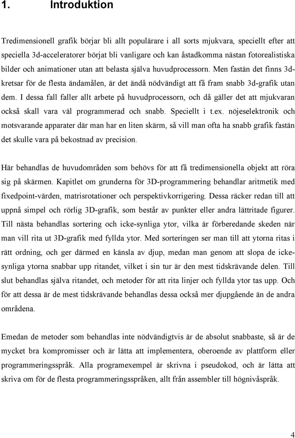 I dessa fall faller allt arbete på huvudprocessorn, och då gäller det att mjukvaran också skall vara väl programmerad och snabb. Speciellt i t.ex.