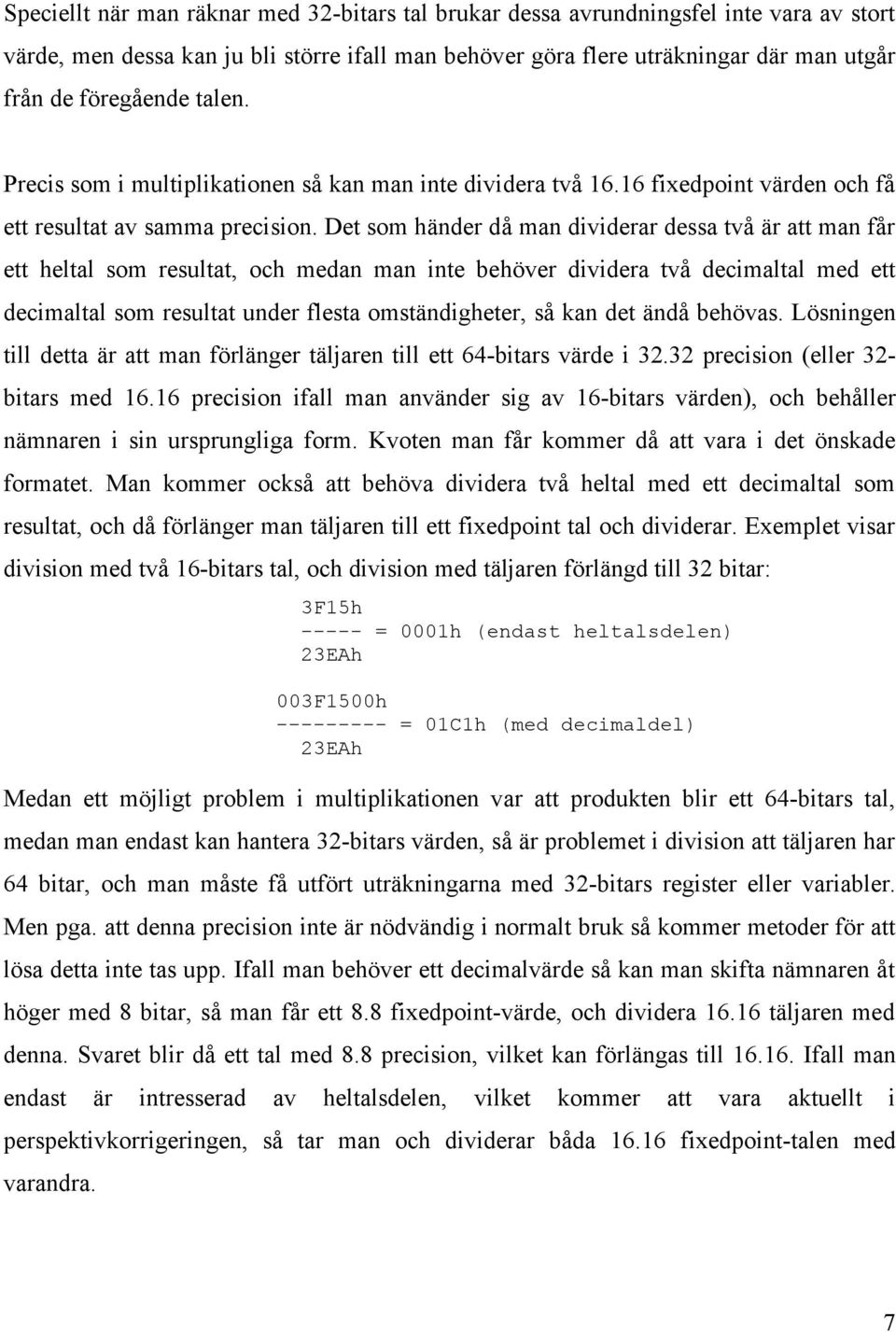 Det som händer då man dividerar dessa två är att man får ett heltal som resultat, och medan man inte behöver dividera två decimaltal med ett decimaltal som resultat under flesta omständigheter, så