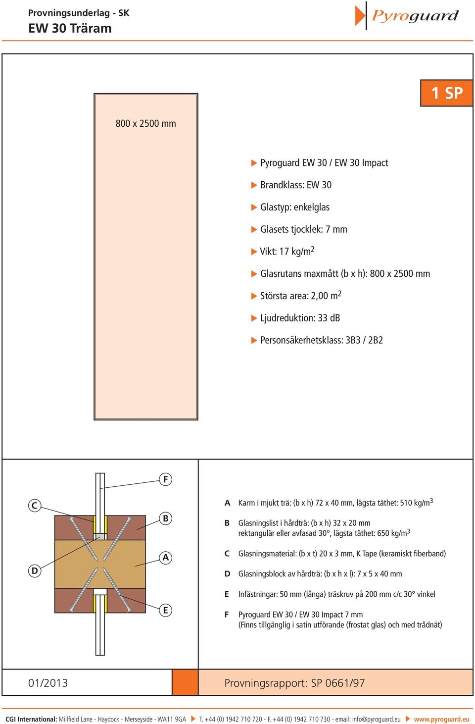 täthet: 650 kg/m 3 Glasningsmaterial: (b x t) 20 x 3 mm, K Tape (keramiskt fiberband) Glasningsblock av hårdträ: (b x h x l): 7 x 5 x 40 mm Infästningar: 50 mm (långa) träskruv på 200 mm c/c 30