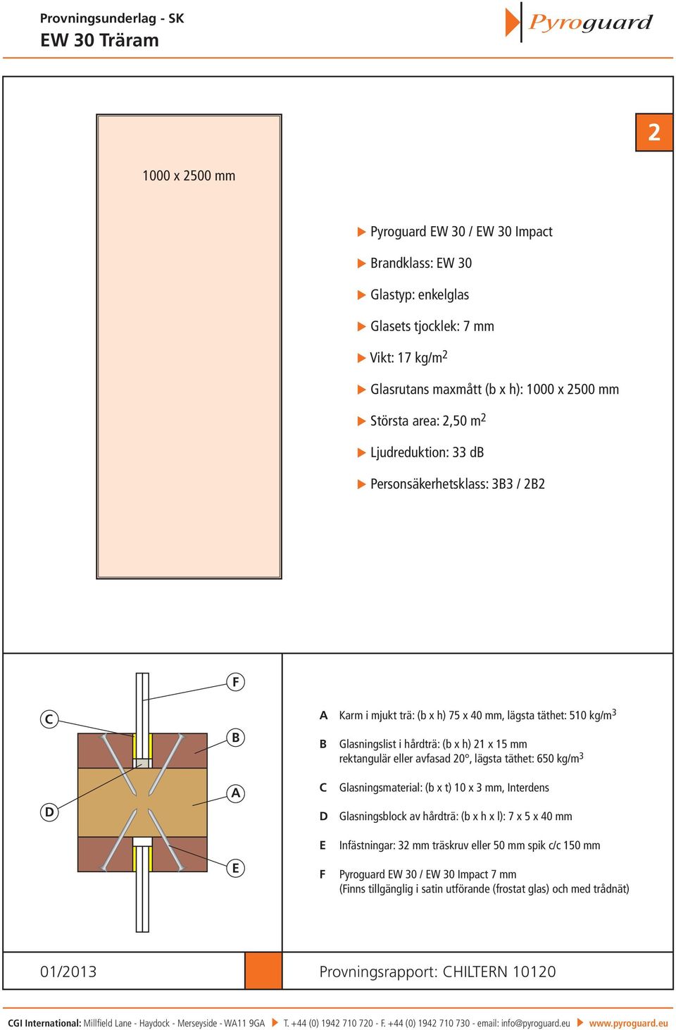 täthet: 650 kg/m 3 Glasningsmaterial: (b x t) 10 x 3 mm, Interdens Glasningsblock av hårdträ: (b x h x l): 7 x 5 x 40 mm Infästningar: 32 mm träskruv eller 50 mm spik c/c 150 mm Pyroguard W 30 / W 30