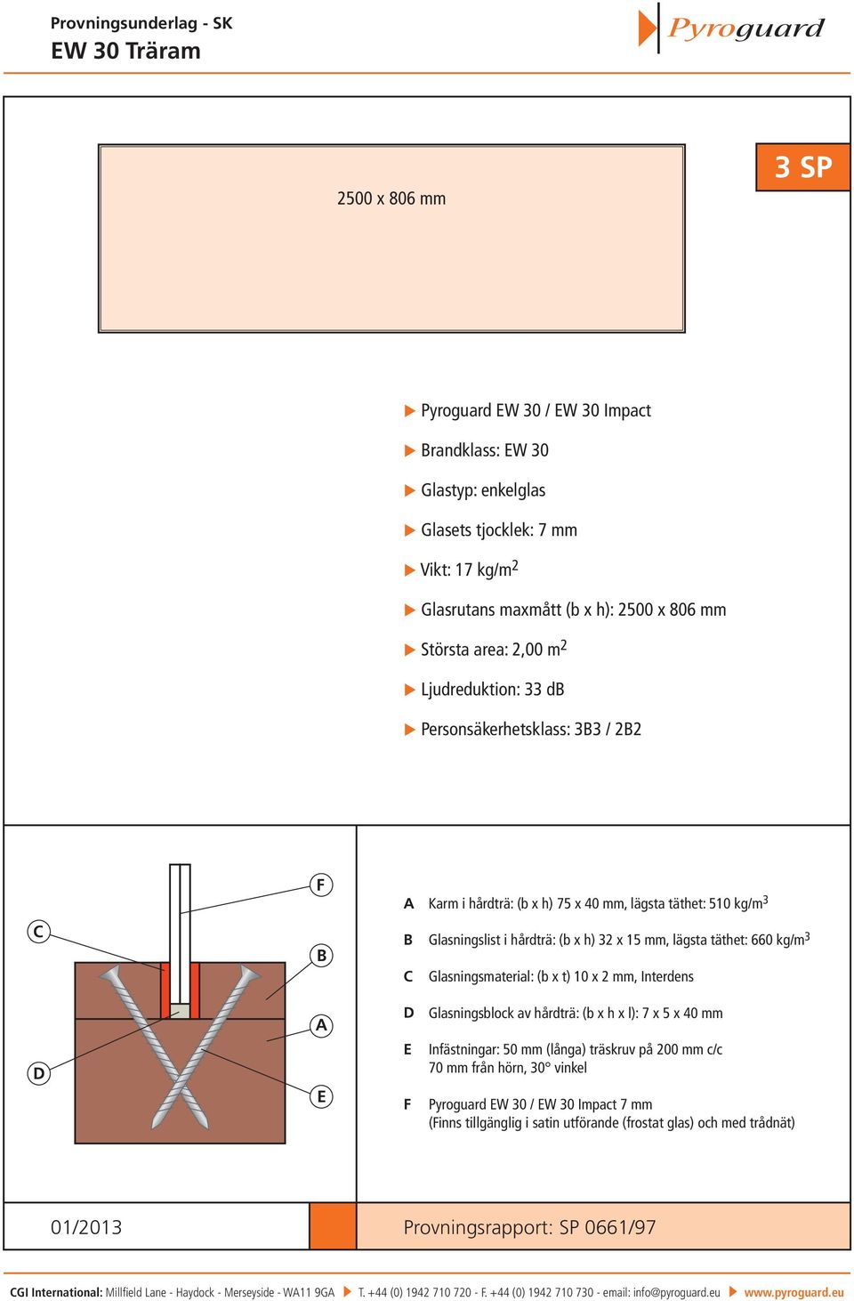 Glasningsmaterial: (b x t) 10 x 2 mm, Interdens Glasningsblock av hårdträ: (b x h x l): 7 x 5 x 40 mm Infästningar: 50 mm (långa) träskruv på 200 mm c/c 70 mm från hörn, 30 vinkel Pyroguard W 30 / W