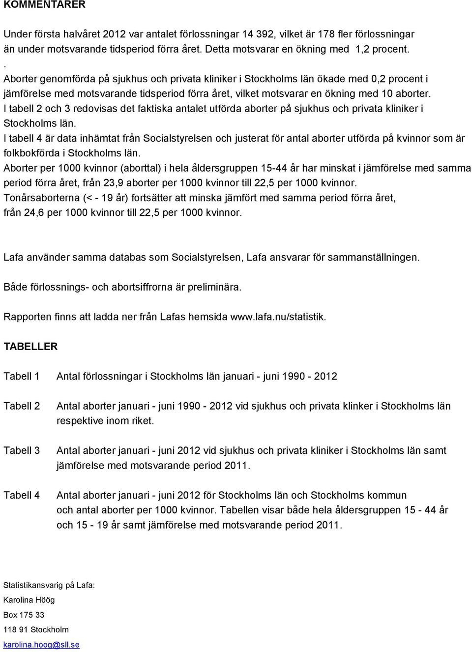 I tabell 2 och 3 redovisas det faktiska antalet utförda aborter på sjukhus och privata kliniker i Stockholms län.