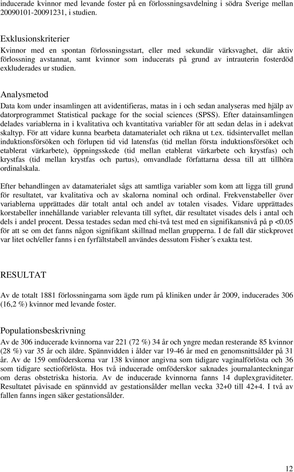 exkluderades ur studien. Analysmetod Data kom under insamlingen att avidentifieras, matas in i och sedan analyseras med hjälp av datorprogrammet Statistical package for the social sciences (SPSS).