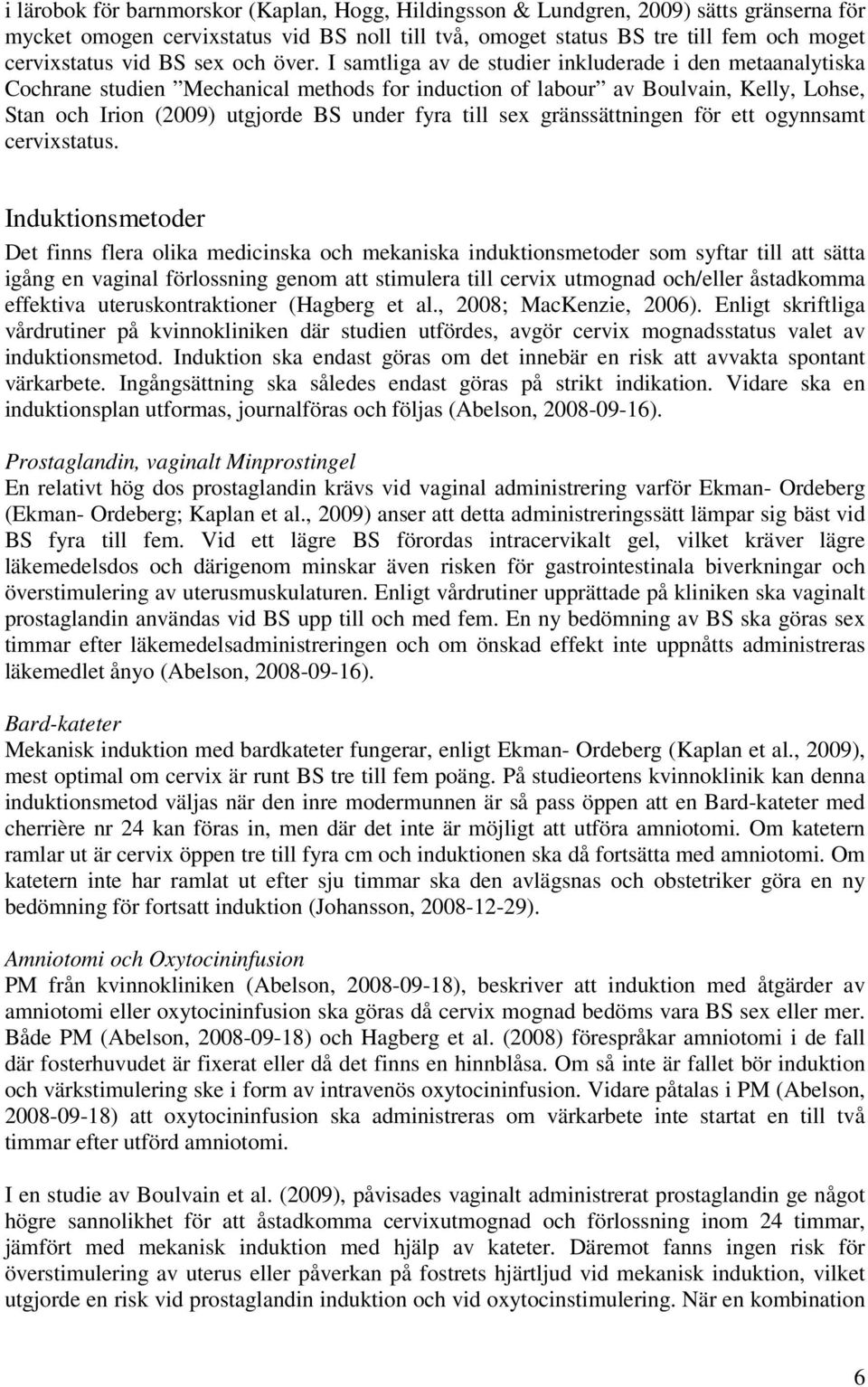 I samtliga av de studier inkluderade i den metaanalytiska Cochrane studien Mechanical methods for induction of labour av Boulvain, Kelly, Lohse, Stan och Irion (2009) utgjorde BS under fyra till sex