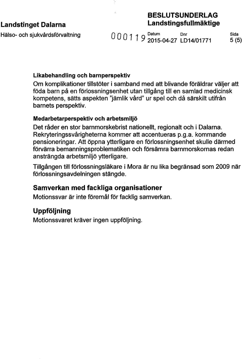 Medarbetarperspektiv och arbetsmiljö Det råder en stor barnmorskebrist nationellt, regionalt och i Dalarna. Rekryteringssvårigheterna kommer att accentueras p.g.a. kommande pensioneringar.