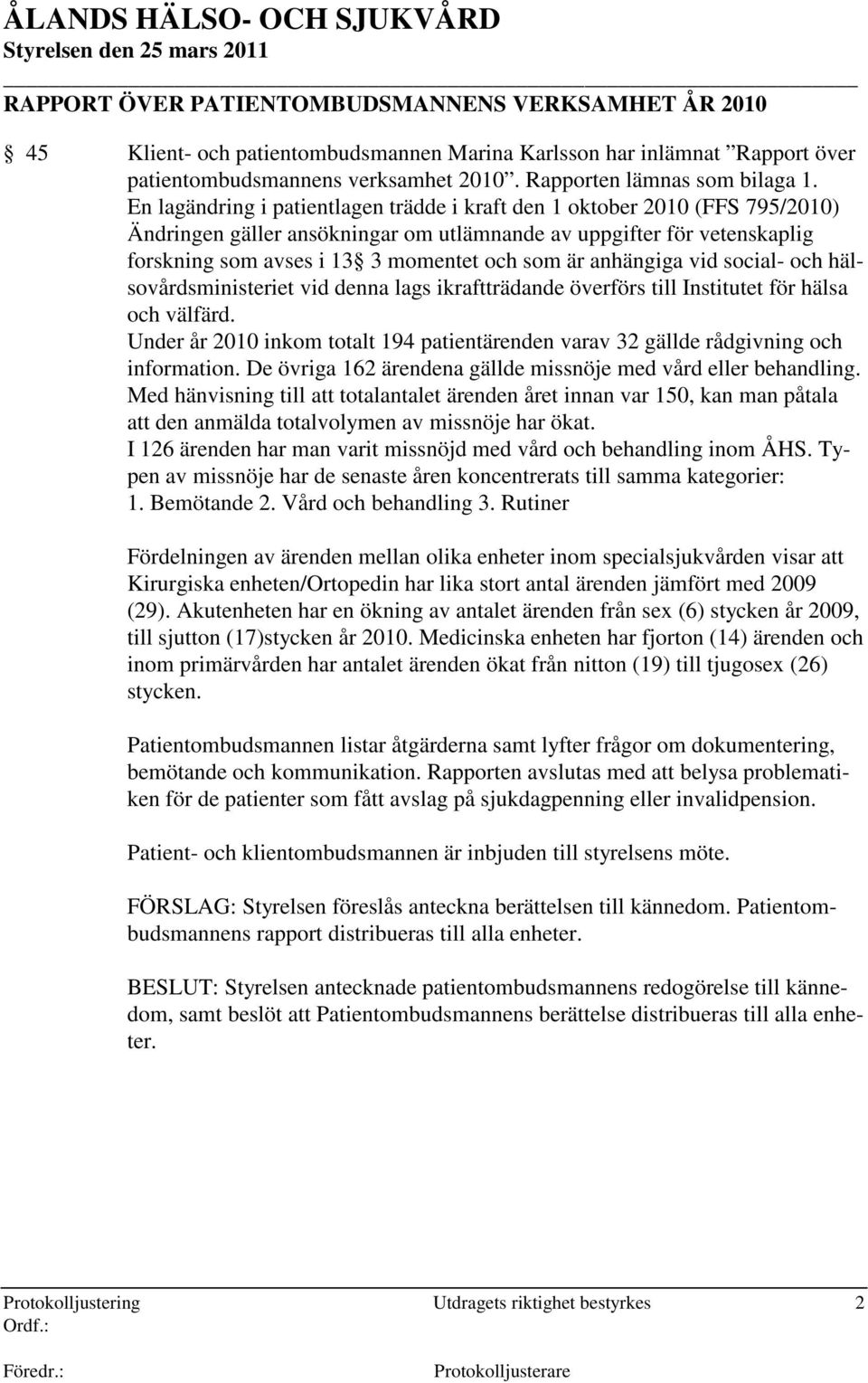 En lagändring i patientlagen trädde i kraft den 1 oktober 2010 (FFS 795/2010) Ändringen gäller ansökningar om utlämnande av uppgifter för vetenskaplig forskning som avses i 13 3 momentet och som är