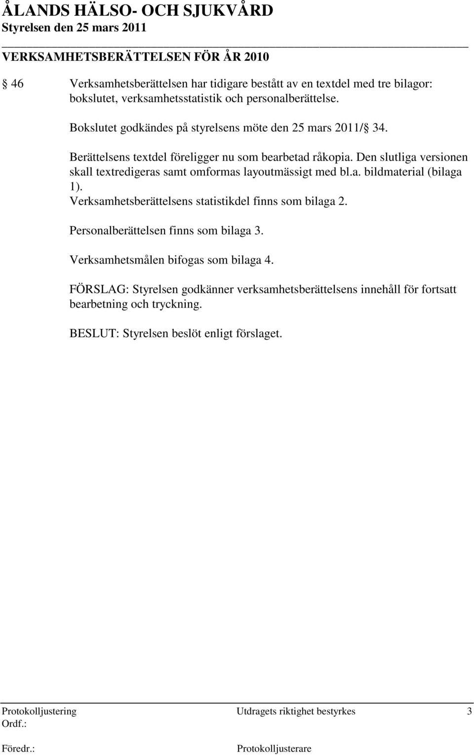 Den slutliga versionen skall textredigeras samt omformas layoutmässigt med bl.a. bildmaterial (bilaga 1). Verksamhetsberättelsens statistikdel finns som bilaga 2.