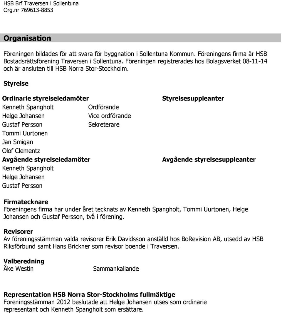 Styrelse Ordinarie styrelseledamöter Kenneth Spangholt Ordförande Helge Johansen Vice ordförande Gustaf Persson Sekreterare Tommi Uurtonen Jan Smigan Olof Clementz Avgående styrelseledamöter Kenneth