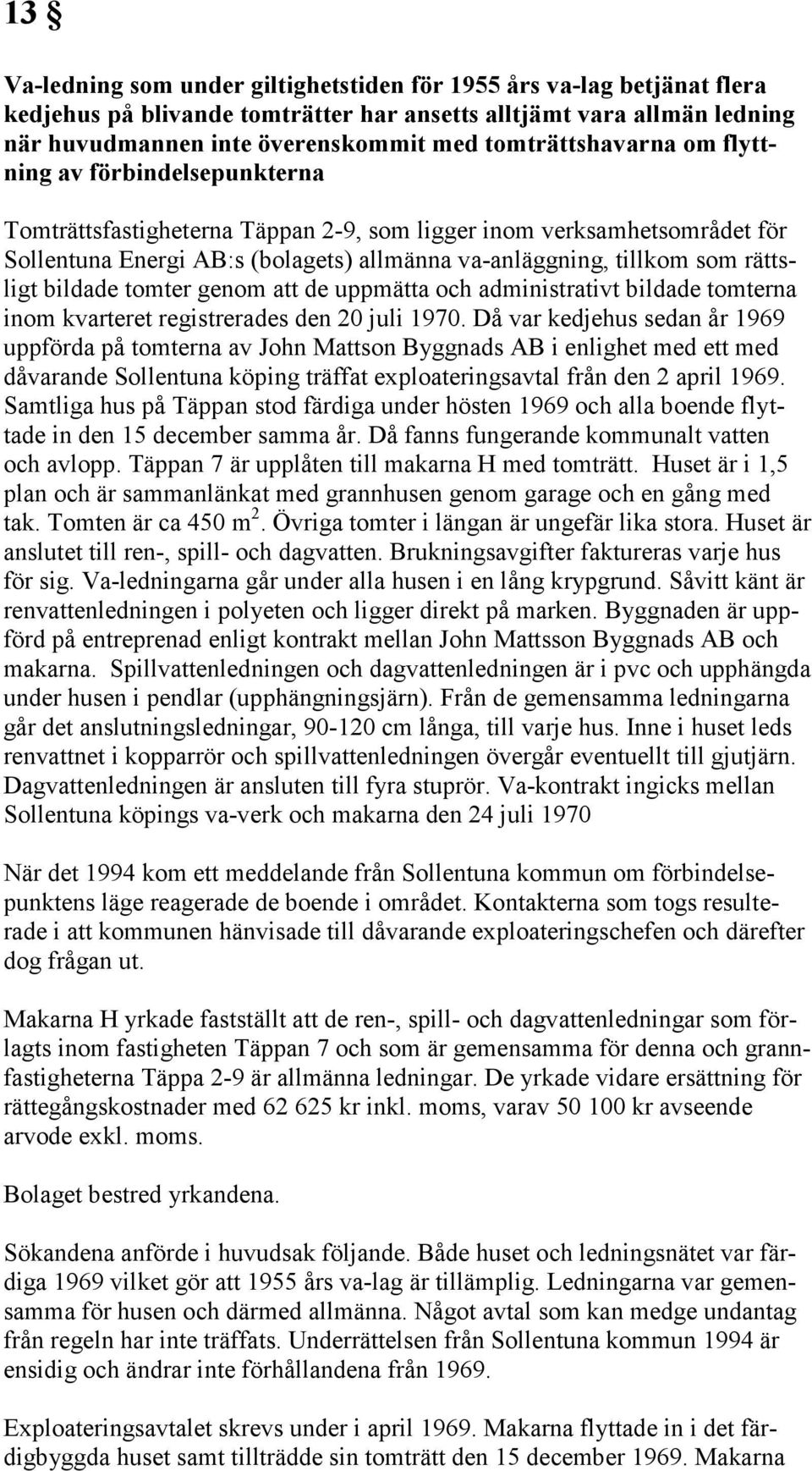 rättsligt bildade tomter genom att de uppmätta och administrativt bildade tomterna inom kvarteret registrerades den 20 juli 1970.