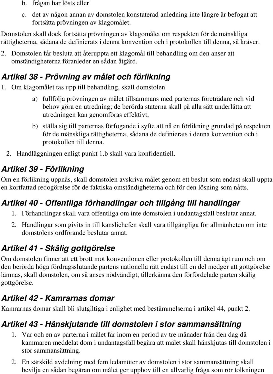 Domstolen får besluta att återuppta ett klagomål till behandling om den anser att omständigheterna föranleder en sådan åtgärd. Artikel 38 - Prövning av målet och förlikning 1.