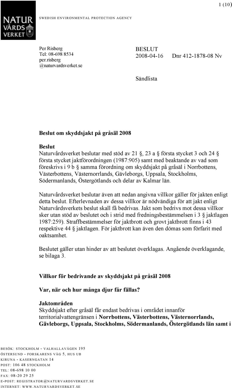 föreskrivs i 9 b samma förordning om skyddsjakt på gråsäl i Norrbottens, Västerbottens, Västernorrlands, Gävleborgs, Uppsala, Stockholms, Södermanlands, Östergötlands och delar av Kalmar län.