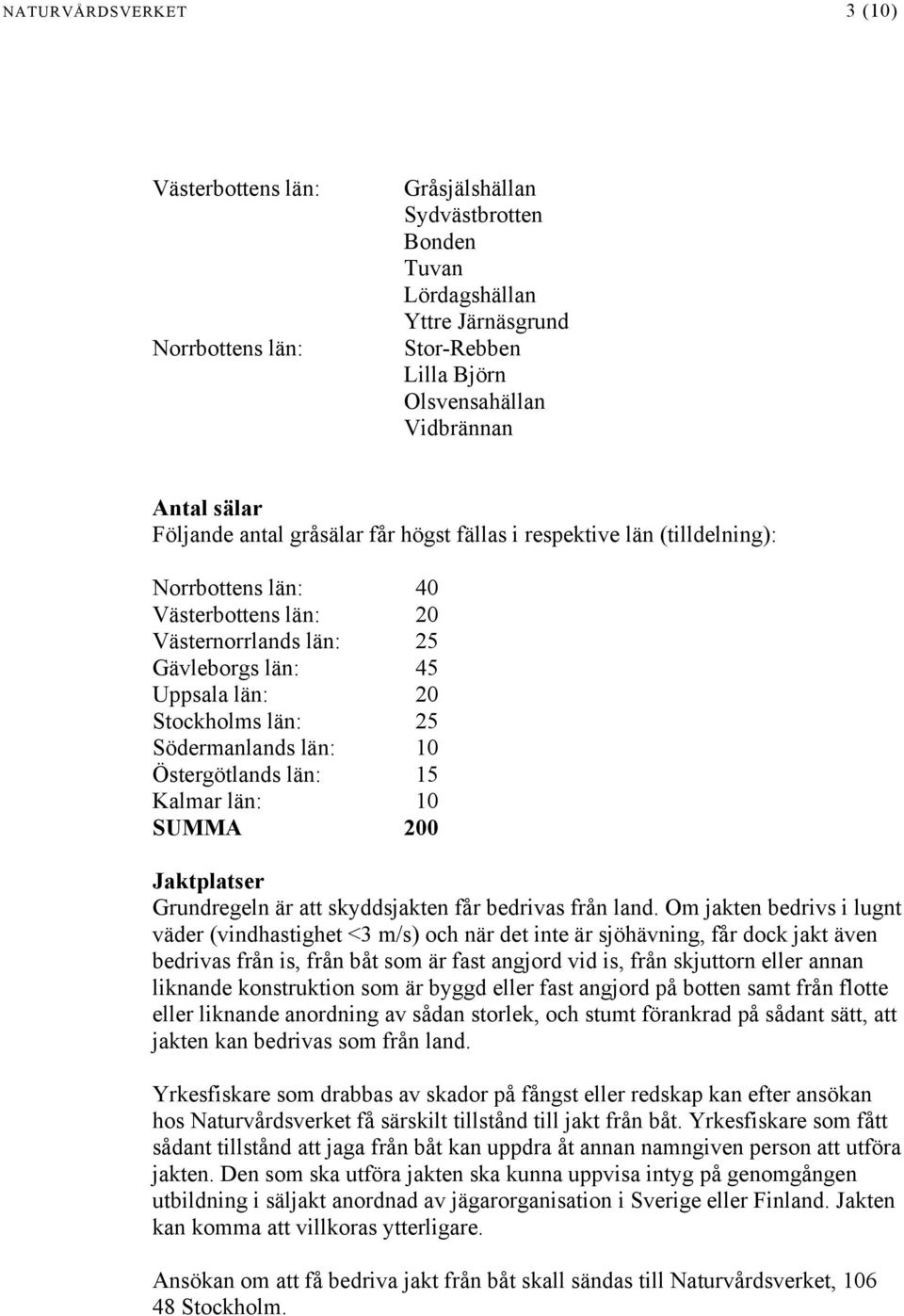 Södermanlands län: 10 Östergötlands län: 15 Kalmar län: 10 SUMMA 200 Jaktplatser Grundregeln är att skyddsjakten får bedrivas från land.