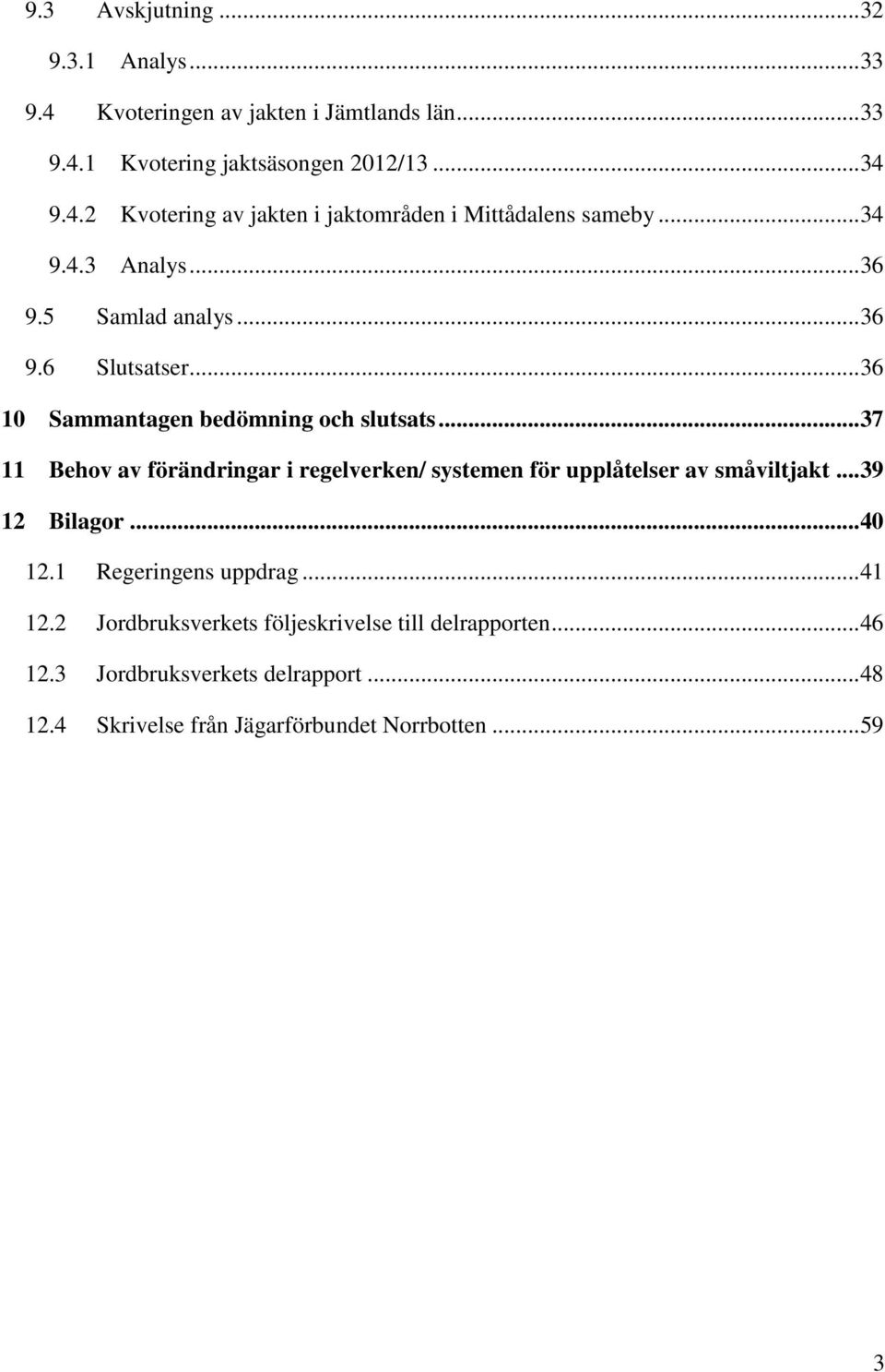 .. 37 11 Behov av förändringar i regelverken/ systemen för upplåtelser av småviltjakt... 39 12 Bilagor... 40 12.1 Regeringens uppdrag... 41 12.