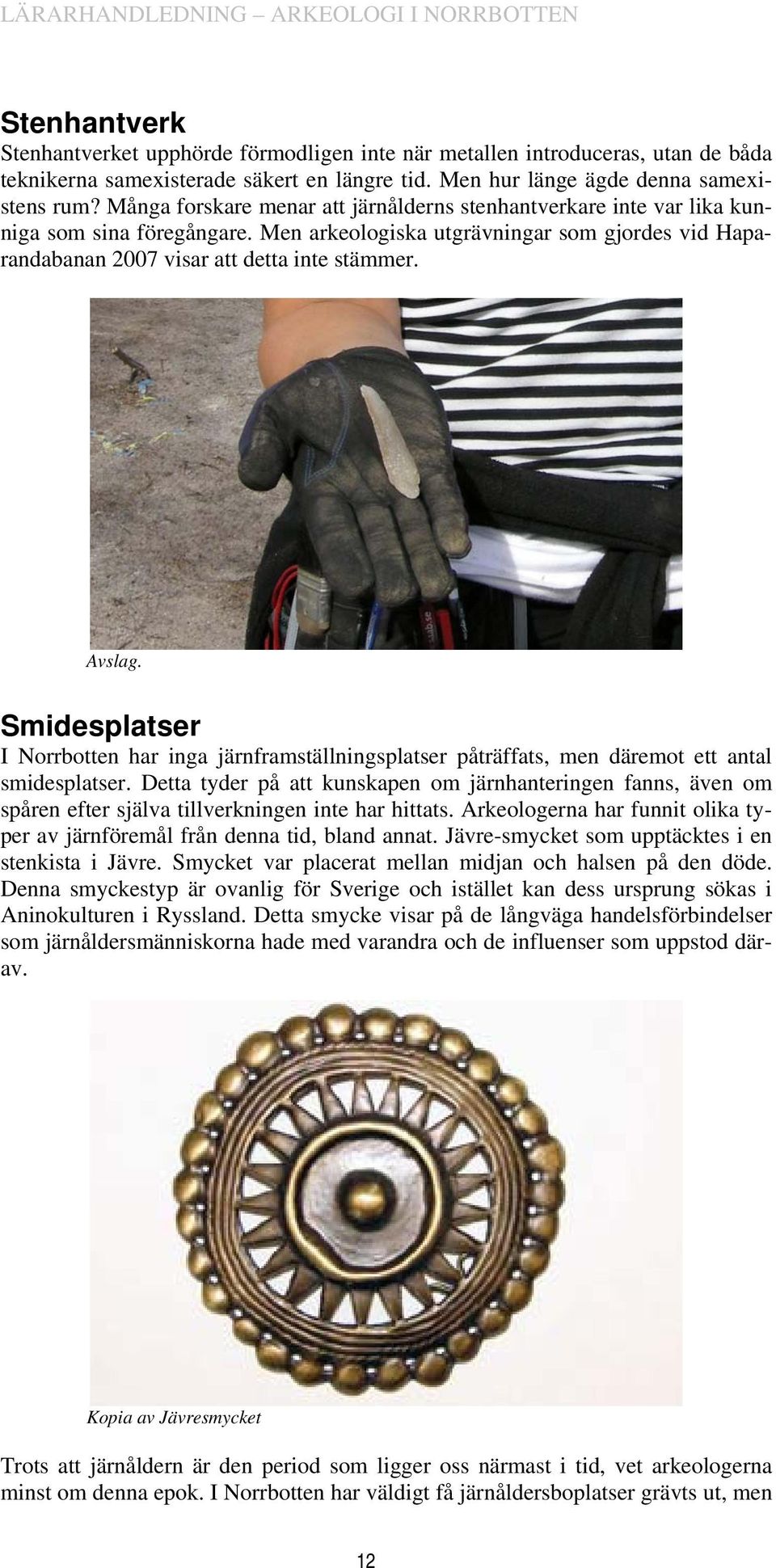 Smidesplatser I Norrbotten har inga järnframställningsplatser påträffats, men däremot ett antal smidesplatser.