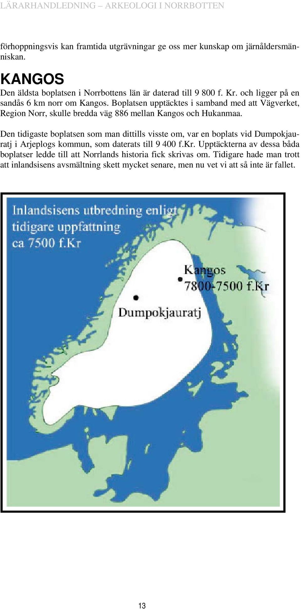 Den tidigaste boplatsen som man dittills visste om, var en boplats vid Dumpokjauratj i Arjeplogs kommun, som daterats till 9 400 f.kr.