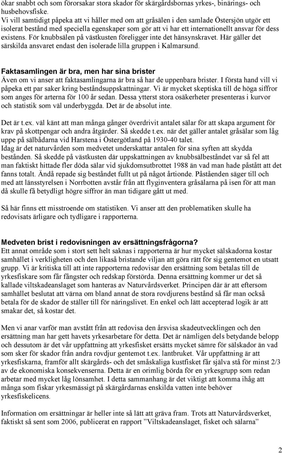 För knubbsälen på västkusten föreligger inte det hänsynskravet. Här gäller det särskilda ansvaret endast den isolerade lilla gruppen i Kalmarsund.