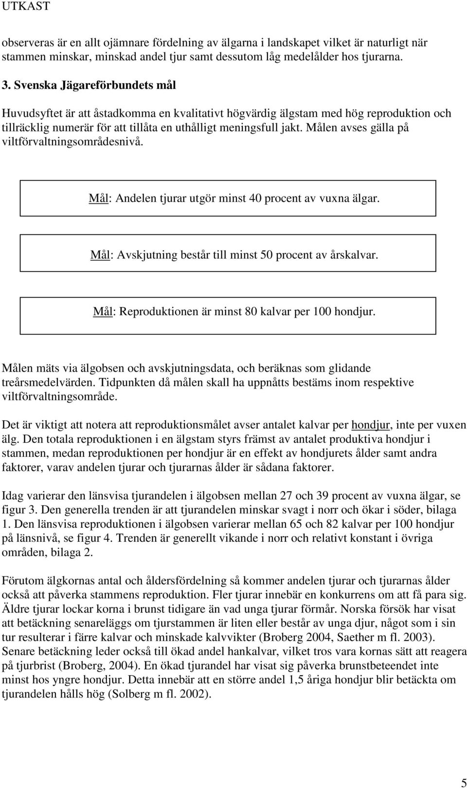 Målen avses gälla på viltförvaltningsområdesnivå. Mål: Andelen tjurar utgör minst 40 procent av vuxna älgar. Mål: Avskjutning består till minst 50 procent av årskalvar.