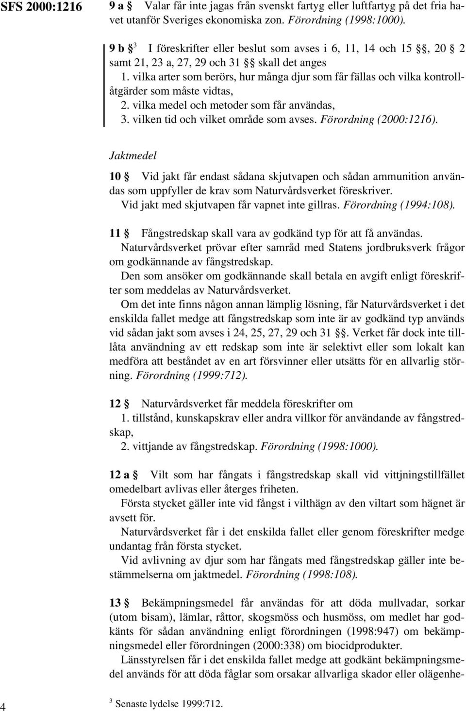 vilka arter som berörs, hur många djur som får fällas och vilka kontrollåtgärder som måste vidtas, 2. vilka medel och metoder som får användas, 3. vilken tid och vilket område som avses.