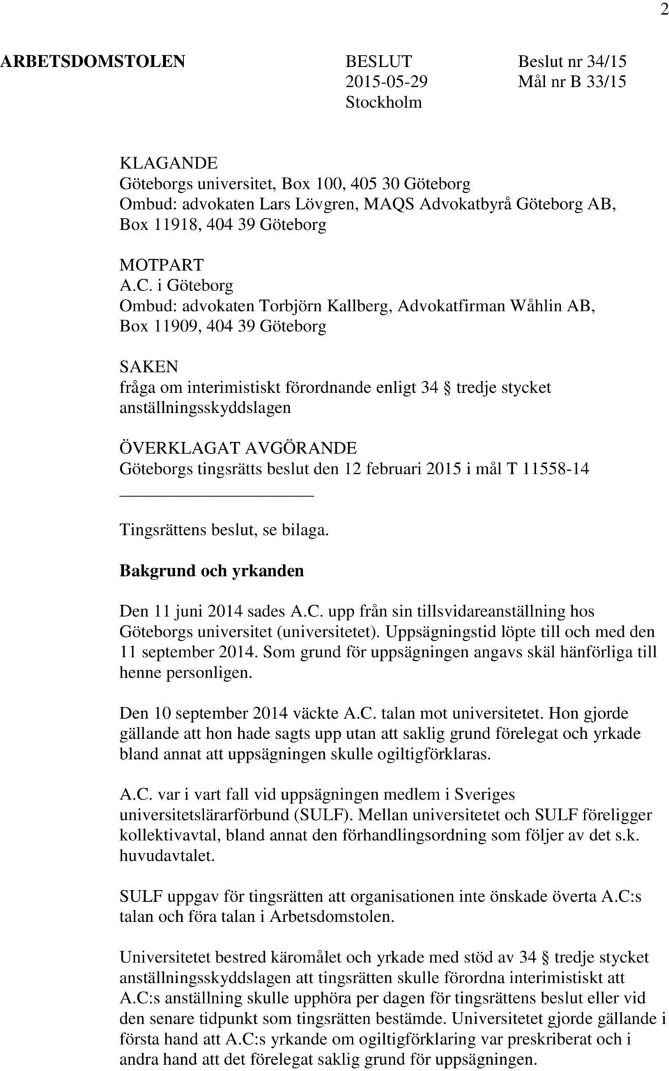 i Göteborg Ombud: advokaten Torbjörn Kallberg, Advokatfirman Wåhlin AB, Box 11909, 404 39 Göteborg SAKEN fråga om interimistiskt förordnande enligt 34 tredje stycket anställningsskyddslagen