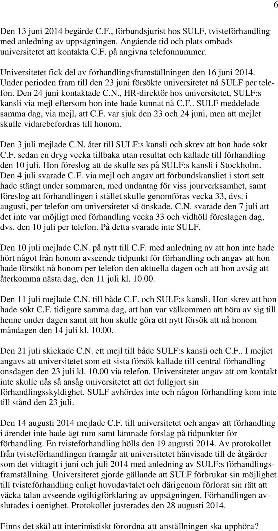 , HR-direktör hos universitetet, SULF:s kansli via mejl eftersom hon inte hade kunnat nå C.F.. SULF meddelade samma dag, via mejl, att C.F. var sjuk den 23 och 24 juni, men att mejlet skulle vidarebefordras till honom.