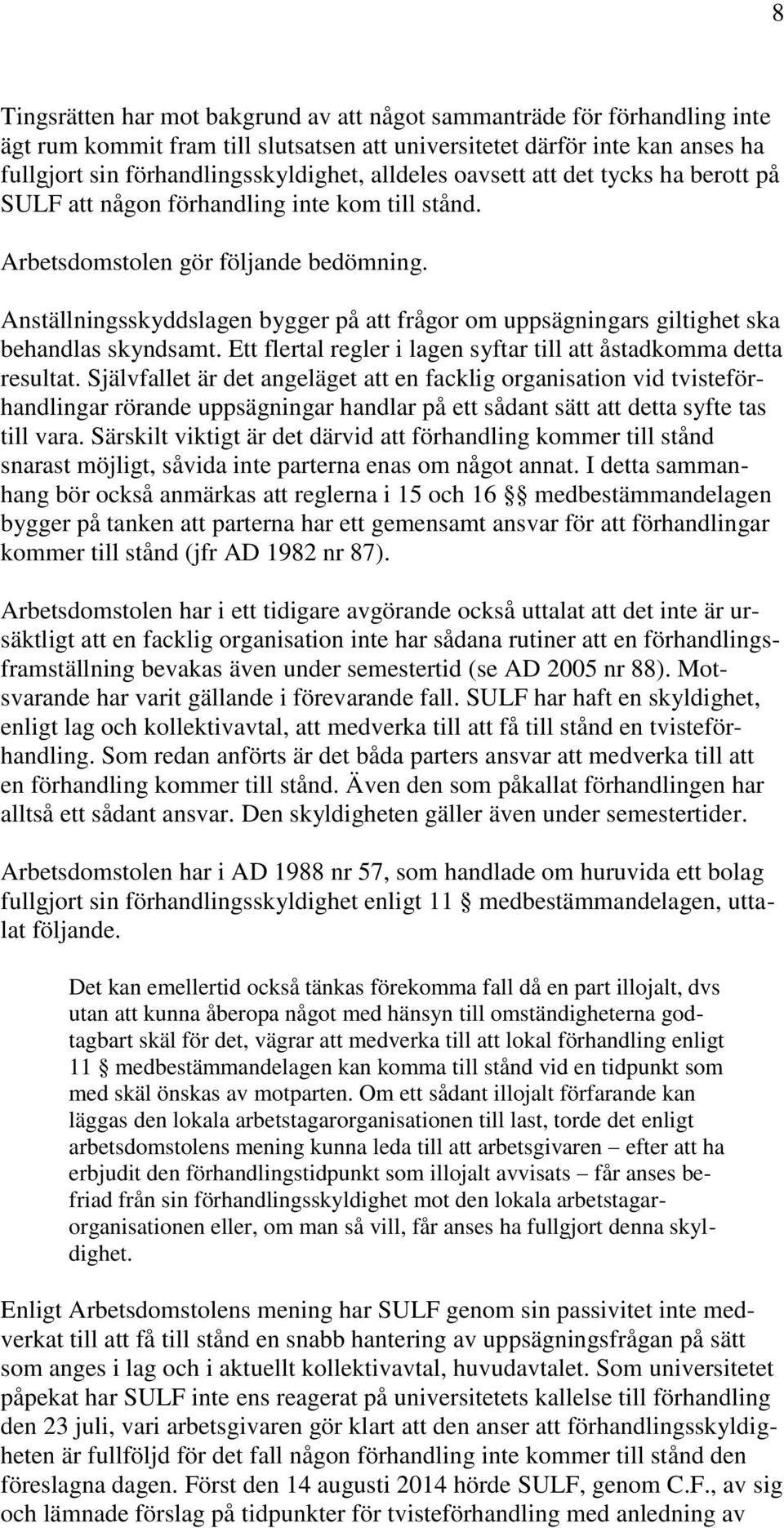 Anställningsskyddslagen bygger på att frågor om uppsägningars giltighet ska behandlas skyndsamt. Ett flertal regler i lagen syftar till att åstadkomma detta resultat.