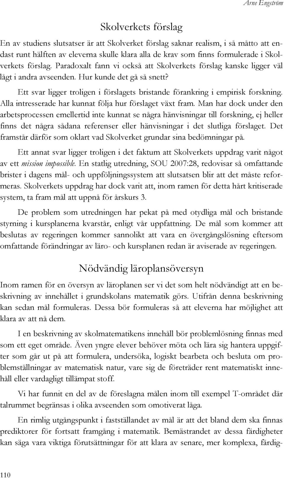 Ett svar ligger troligen i förslagets bristande förankring i empirisk forskning. Alla intresserade har kunnat följa hur förslaget växt fram.