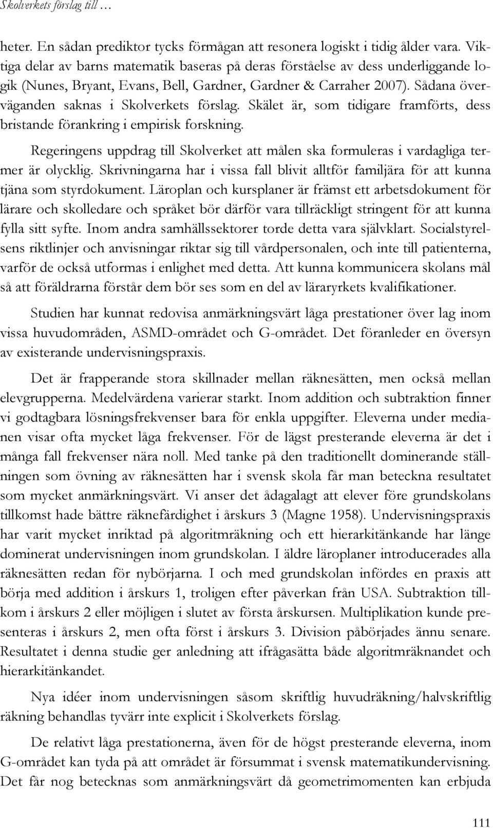 Sådana överväganden saknas i Skolverkets förslag. Skälet är, som tidigare framförts, dess bristande förankring i empirisk forskning.