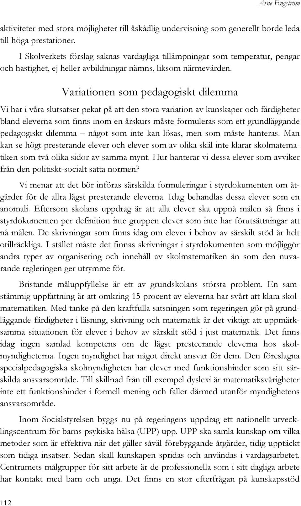 Variationen som pedagogiskt dilemma Vi har i våra slutsatser pekat på att den stora variation av kunskaper och färdigheter bland eleverna som finns inom en årskurs måste formuleras som ett