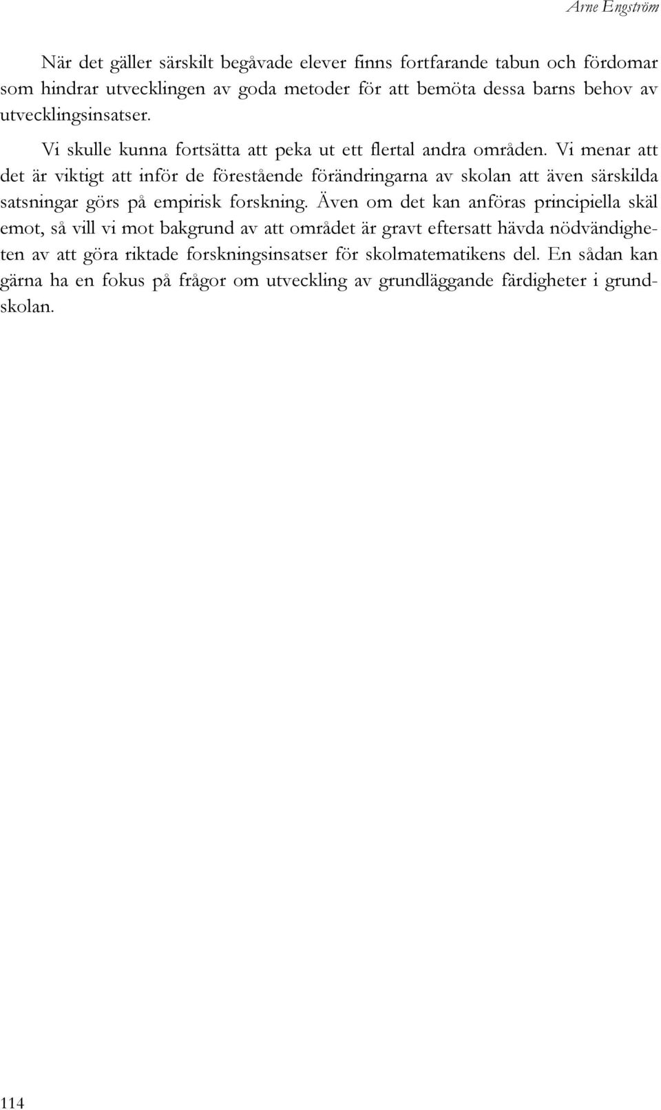 Vi menar att det är viktigt att inför de förestående förändringarna av skolan att även särskilda satsningar görs på empirisk forskning.