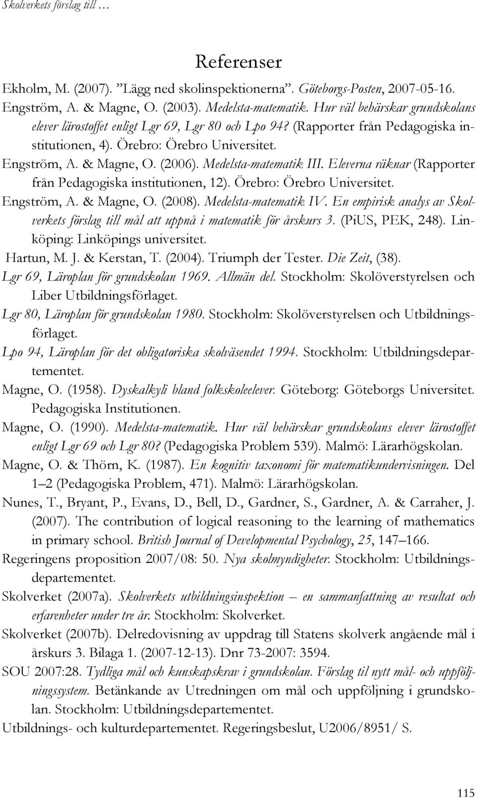 Medelsta-matematik III. Eleverna räknar (Rapporter från Pedagogiska institutionen, 12). Örebro: Örebro Universitet. Engström, A. & Magne, O. (2008). Medelsta-matematik IV.