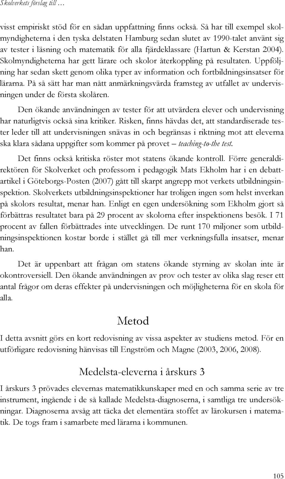 Skolmyndigheterna har gett lärare och skolor återkoppling på resultaten. Uppföljning har sedan skett genom olika typer av information och fortbildningsinsatser för lärarna.