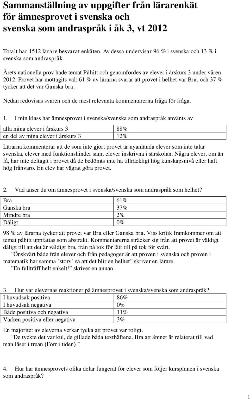 Provet har mottagits väl: 61 % av lärarna svarar att provet i helhet var Bra, och 37 % tycker att det var Ganska bra. Nedan redovisas svaren och de mest relevanta kommentarerna fråga för fråga. 1.
