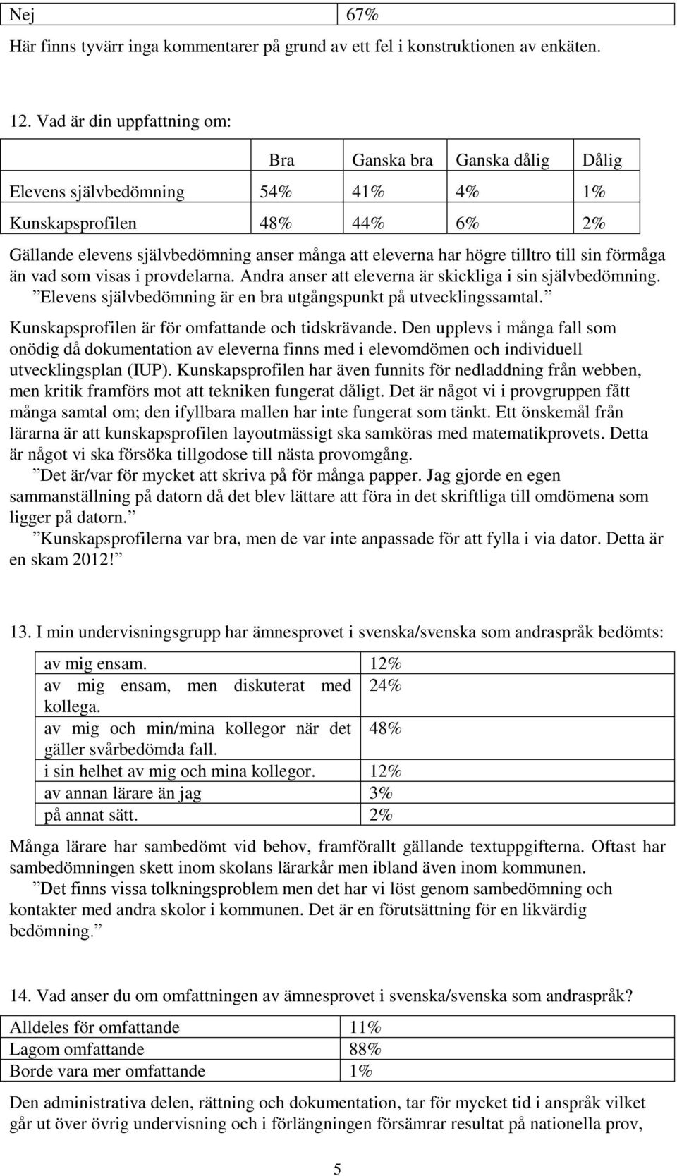 tilltro till sin förmåga än vad som visas i provdelarna. Andra anser att eleverna är skickliga i sin självbedömning. Elevens självbedömning är en bra utgångspunkt på utvecklingssamtal.