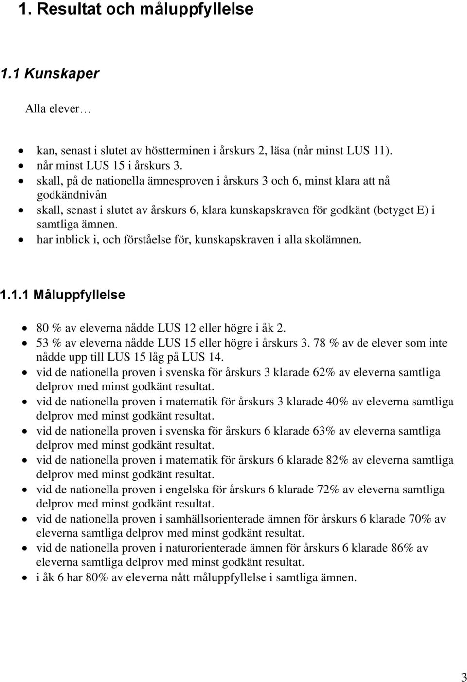 har inblick i, och förståelse för, kunskapskraven i alla skolämnen. 1.1.1 Måluppfyllelse 80 % av eleverna nådde LUS 12 eller högre i åk 2. 53 % av eleverna nådde LUS 15 eller högre i årskurs 3.