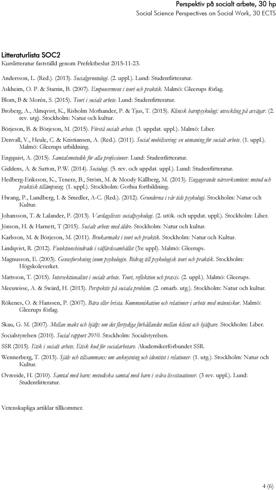 & Tjus, T. (2015). Klinisk barnpsykologi: utveckling på avvägar. (2. rev. utg). Stockholm: Natur och kultur. Börjeson, B. & Börjeson, M. (2015). Förstå socialt arbete. (3. uppdat. uppl.). Malmö: Liber.