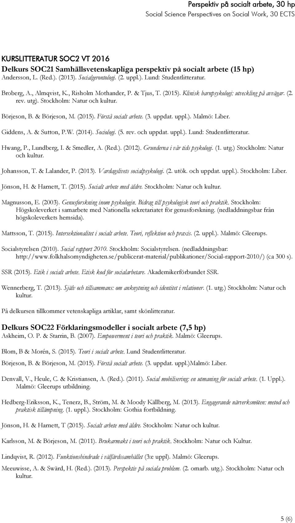 (3. uppdat. uppl.). Malmö: Liber. Giddens, A. & Sutton, P.W. (2014). Sociologi. (5. rev. och uppdat. uppl.). Lund: Studentlitteratur. Hwang, P., Lundberg, I. & Smedler, A. (Red.). (2012).