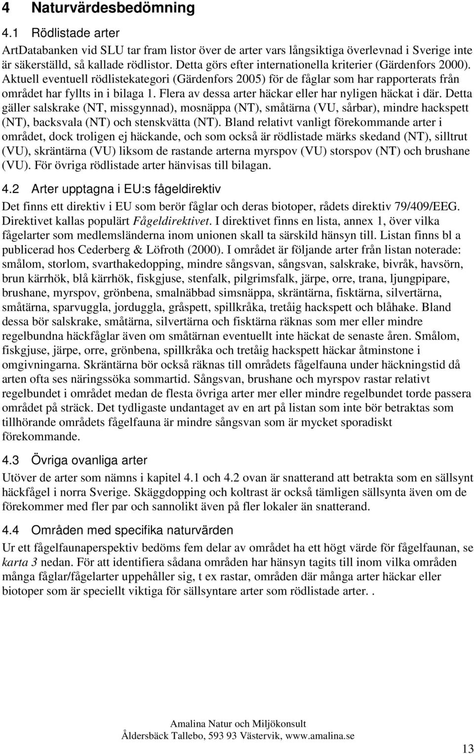 Flera av dessa arter häckar eller har nyligen häckat i där. Detta gäller salskrake (NT, missgynnad), mosnäppa (NT), småtärna (VU, sårbar), mindre hackspett (NT), backsvala (NT) och stenskvätta (NT).