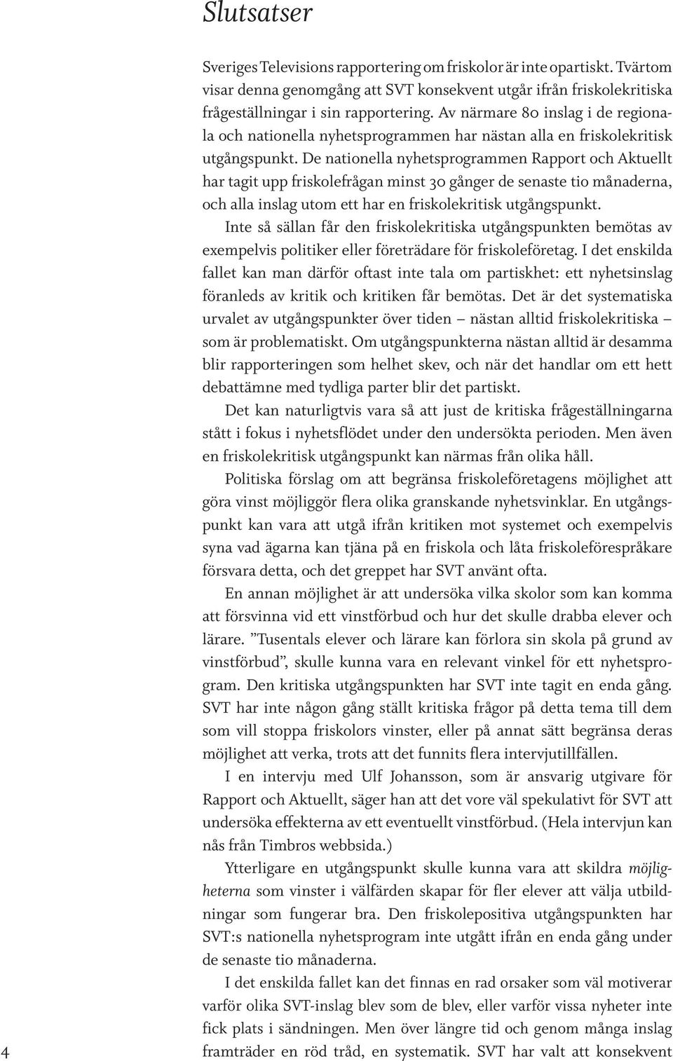De nationella nyhetsprogrammen Rapport och Aktuellt har tagit upp friskolefrågan minst 30 gånger de senaste tio måna derna, och alla inslag utom ett har en friskolekritisk utgångspunkt.