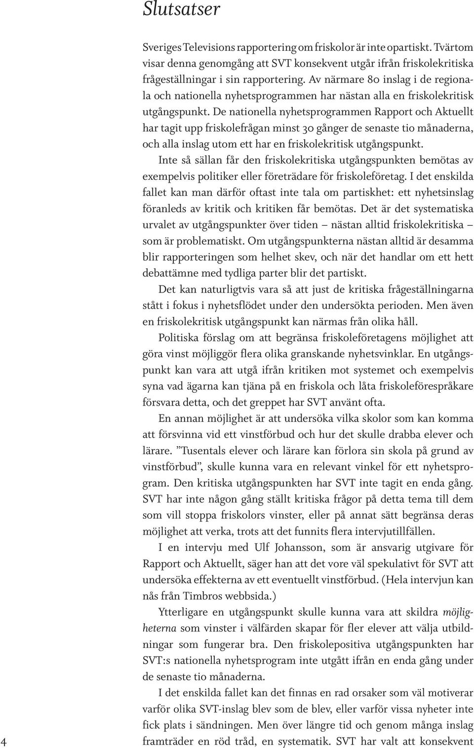 De nationella nyhetsprogrammen Rapport och Aktuellt har tagit upp friskolefrågan minst 30 gånger de senaste tio måna derna, och alla inslag utom ett har en friskolekritisk utgångspunkt.