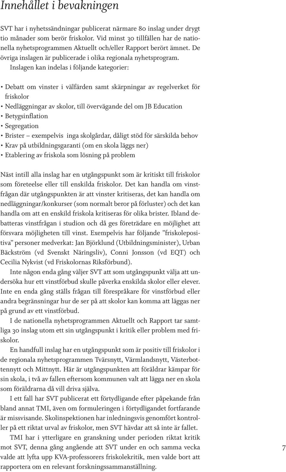 Inslagen kan indelas i följande kategorier: Debatt om vinster i välfärden samt skärpningar av regelverket för friskolor Nedläggningar av skolor, till övervägande del om JB Education Betygsinflation