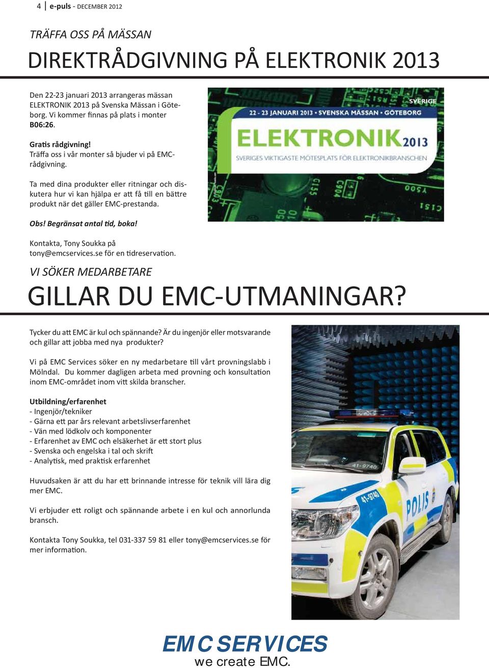 Ta med dina produkter eller ritningar och diskutera hur vi kan hjälpa er a få ll en bä re produkt när det gäller EMC-prestanda. Obs! Begränsat antal d, boka! Kontakta, Tony Soukka på tony@emcservices.