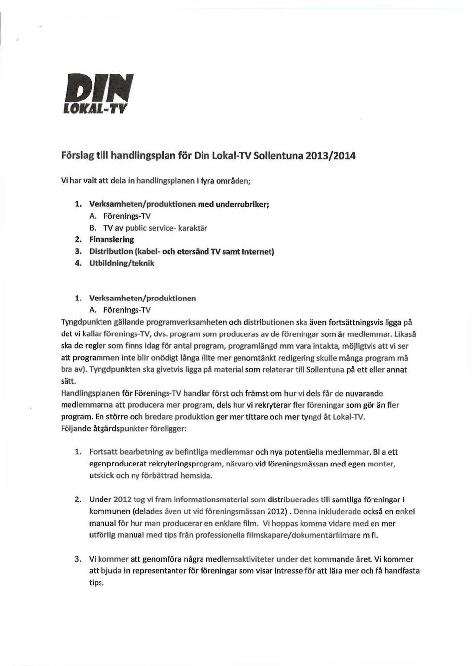 Förenings-TV Tyngdpunkten gällande programverksamheten och distributionen ska även fortsättningsvis ligga på det vi kallar förenings-tv, dvs. program som produceras av de föreningar som är medlemmar.