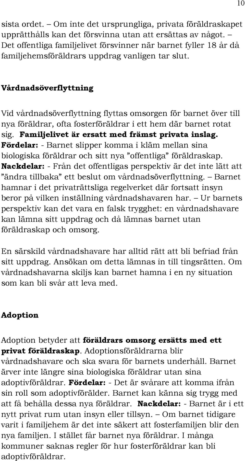 10 Vårdnadsöverflyttning Vid vårdnadsöverflyttning flyttas omsorgen för barnet över till nya föräldrar, ofta fosterföräldrar i ett hem där barnet rotat sig.