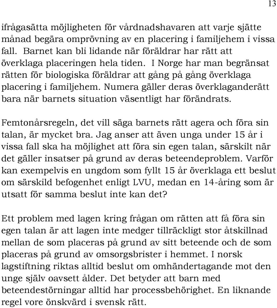 Numera gäller deras överklaganderätt bara när barnets situation väsentligt har förändrats. Femtonårsregeln, det vill säga barnets rätt agera och föra sin talan, är mycket bra.