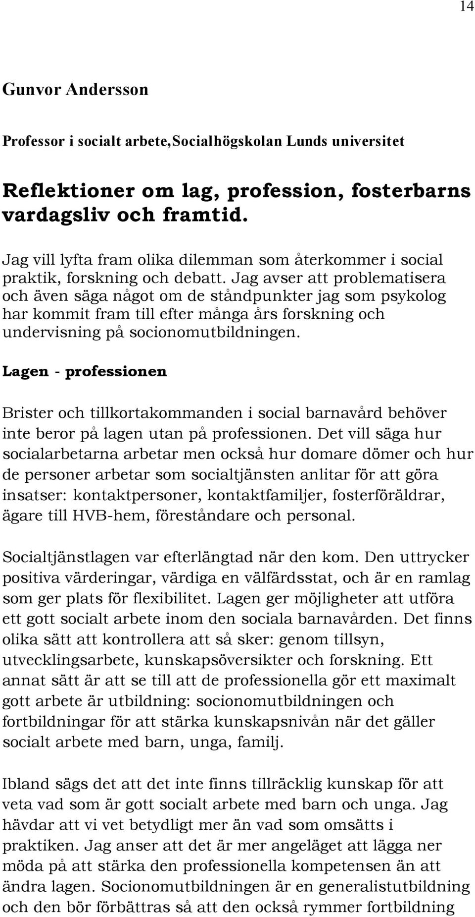 Jag avser att problematisera och även säga något om de ståndpunkter jag som psykolog har kommit fram till efter många års forskning och undervisning på socionomutbildningen.