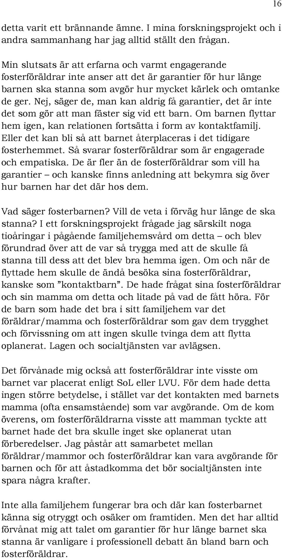 Nej, säger de, man kan aldrig få garantier, det är inte det som gör att man fäster sig vid ett barn. Om barnen flyttar hem igen, kan relationen fortsätta i form av kontaktfamilj.